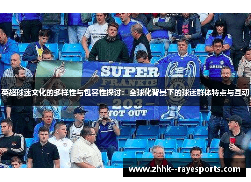 英超球迷文化的多样性与包容性探讨：全球化背景下的球迷群体特点与互动