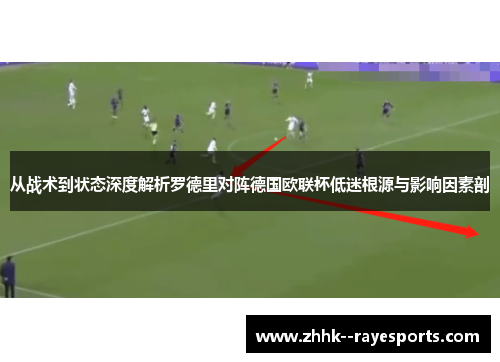 从战术到状态深度解析罗德里对阵德国欧联杯低迷根源与影响因素剖