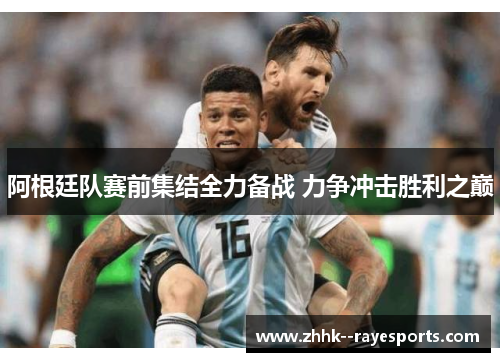 阿根廷队赛前集结全力备战 力争冲击胜利之巅