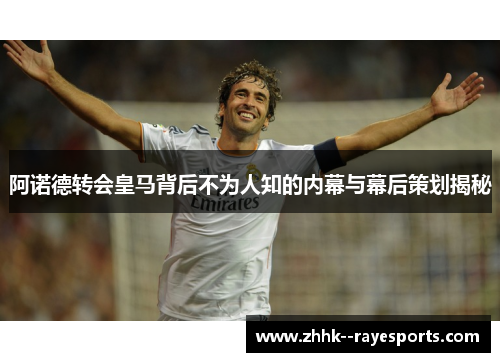 阿诺德转会皇马背后不为人知的内幕与幕后策划揭秘
