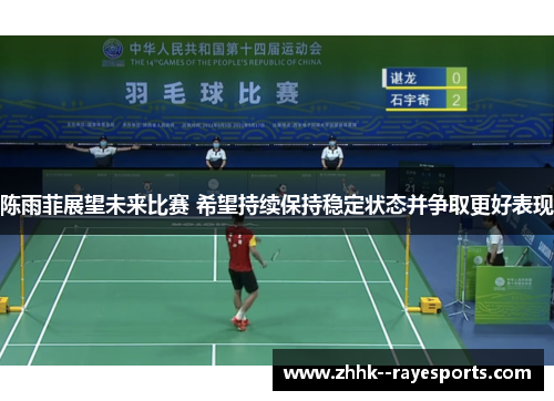 陈雨菲展望未来比赛 希望持续保持稳定状态并争取更好表现