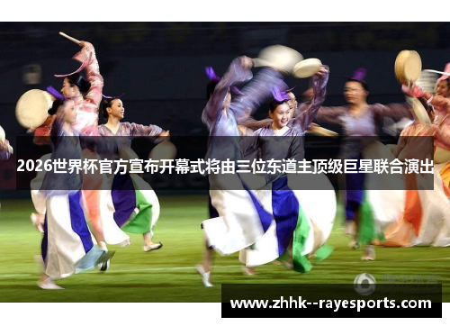 2026世界杯官方宣布开幕式将由三位东道主顶级巨星联合演出 2026世界杯官方宣布开幕式将由三位东道主顶级巨星联合演出