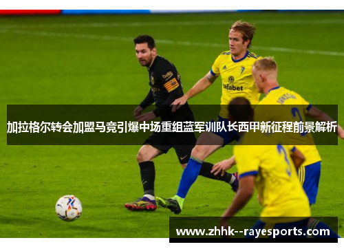 加拉格尔转会加盟马竞引爆中场重组蓝军训队长西甲新征程前景解析