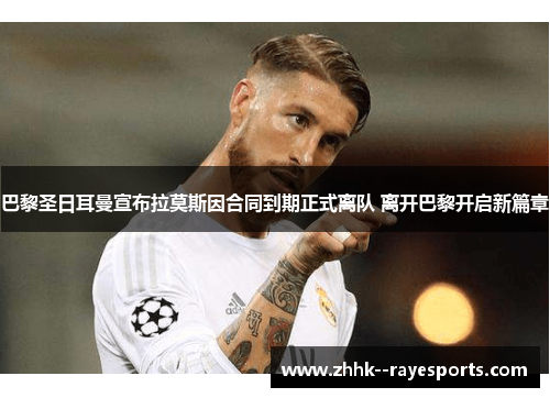 巴黎圣日耳曼宣布拉莫斯因合同到期正式离队 离开巴黎开启新篇章