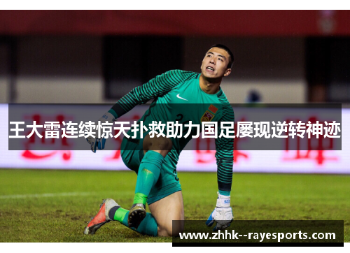 王大雷连续惊天扑救助力国足屡现逆转神迹