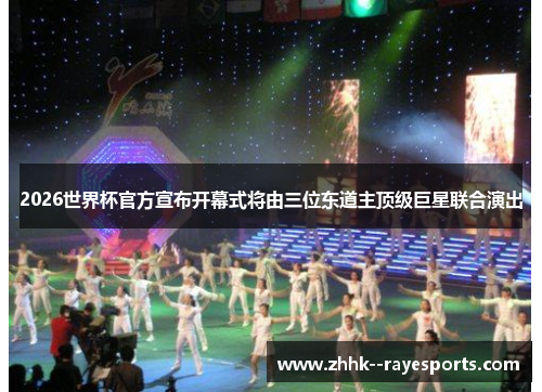 2026世界杯官方宣布开幕式将由三位东道主顶级巨星联合演出