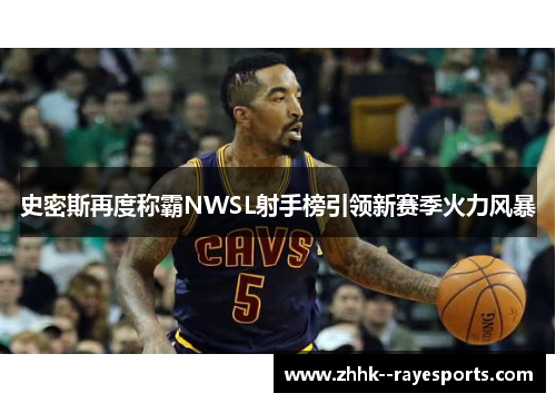 史密斯再度称霸NWSL射手榜引领新赛季火力风暴