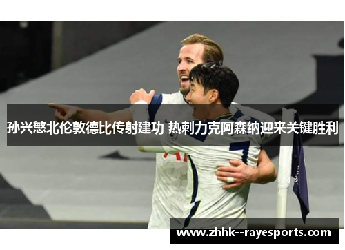 孙兴慜北伦敦德比传射建功 热刺力克阿森纳迎来关键胜利