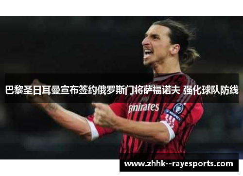 巴黎圣日耳曼宣布签约俄罗斯门将萨福诺夫 强化球队防线