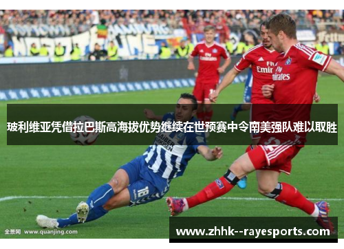 玻利维亚凭借拉巴斯高海拔优势继续在世预赛中令南美强队难以取胜