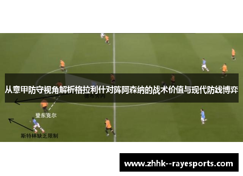 从意甲防守视角解析格拉利什对阵阿森纳的战术价值与现代防线博弈 从意甲防守视角解析格拉利什对阵阿森纳的战术价值与现代防线博弈