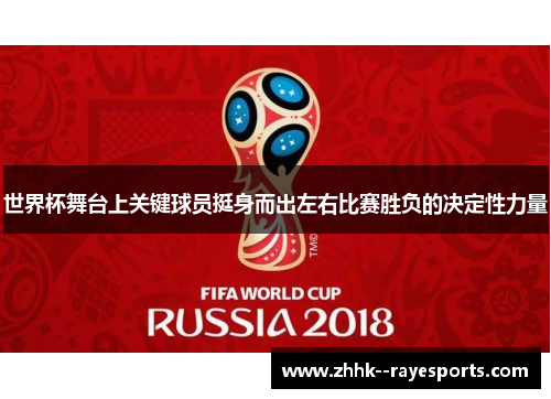 世界杯舞台上关键球员挺身而出左右比赛胜负的决定性力量