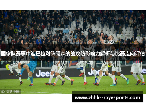 国家队赛事中迪巴拉对阵阿森纳的攻防影响力解析与比赛走向评估