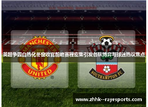 英超争四白热化冬窗收官前瞻赛程密集引发各队博弈与球迷热议焦点 英超争四白热化冬窗收官前瞻赛程密集引发各队博弈与球迷热议焦点