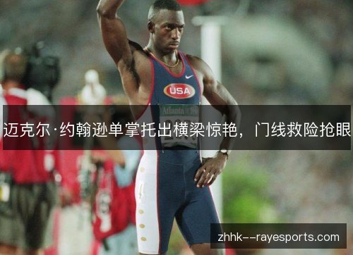迈克尔·约翰逊单掌托出横梁惊艳，门线救险抢眼